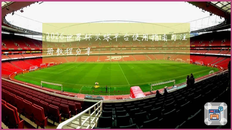 2026世界杯买球平台使用指南与注册教程分享