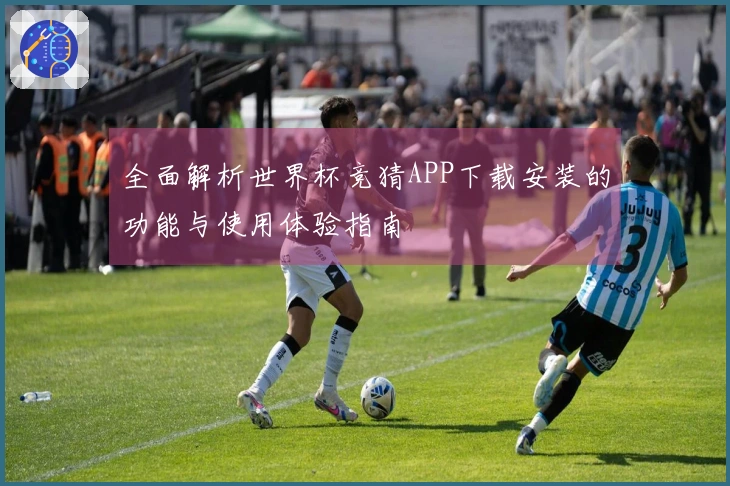 全面解析世界杯竞猜APP下载安装的功能与使用体验指南