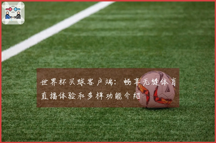 世界杯买球客户端：畅享无缝体育直播体验和多样功能介绍