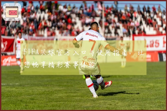 FIFA买球官方入口与使用指南，让您畅享精彩赛事体验