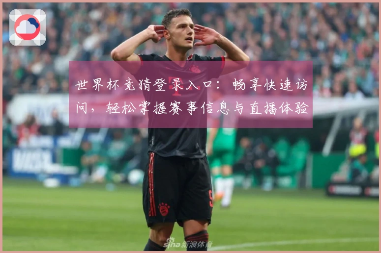 世界杯竞猜登录入口：畅享快速访问，轻松掌握赛事信息与直播体验