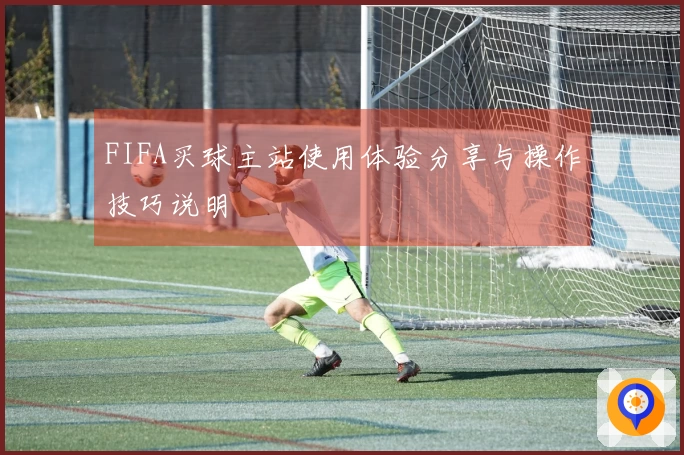 FIFA买球主站使用体验分享与操作技巧说明