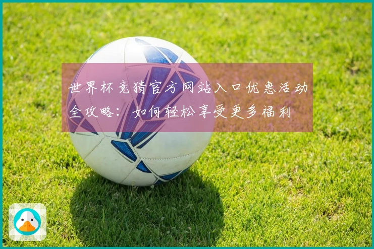 世界杯竞猜官方网站入口优惠活动全攻略：如何轻松享受更多福利
