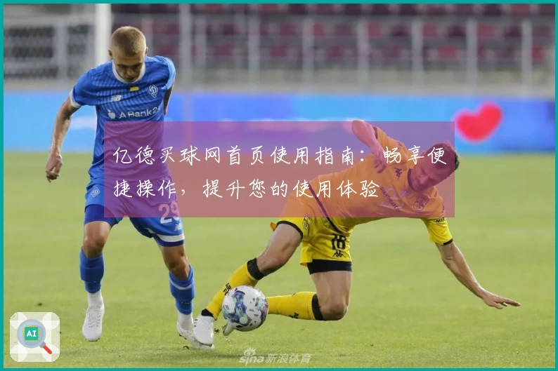 亿德买球网首页使用指南：畅享便捷操作，提升您的使用体验