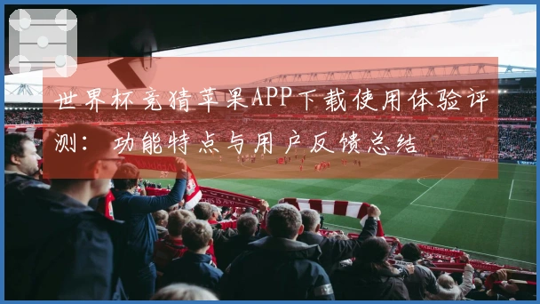 世界杯竞猜苹果APP下载使用体验评测：功能特点与用户反馈总结
