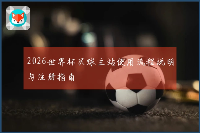 2026世界杯买球主站使用流程说明与注册指南