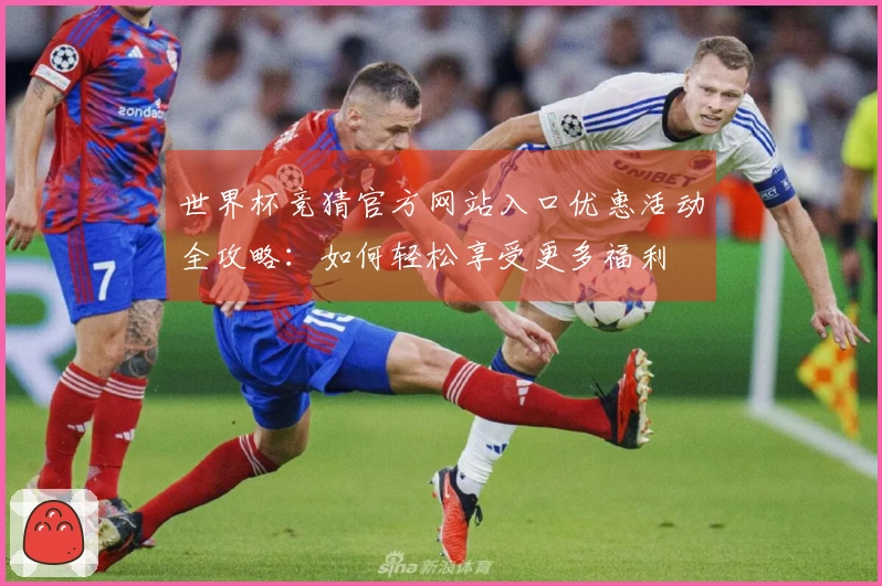 世界杯竞猜官方网站入口优惠活动全攻略：如何轻松享受更多福利