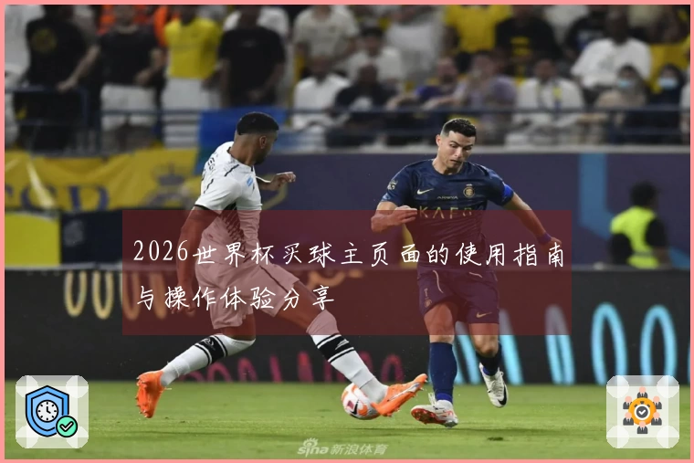 2026世界杯买球主页面的使用指南与操作体验分享