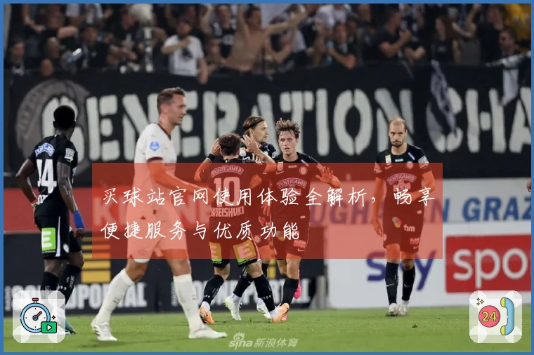 买球站官网使用体验全解析，畅享便捷服务与优质功能