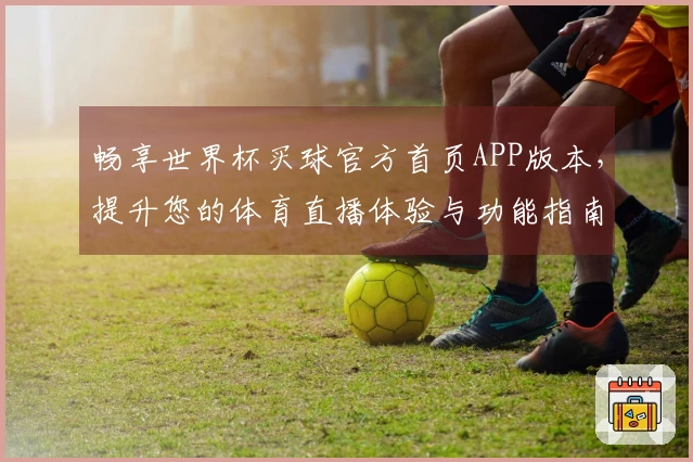 畅享世界杯买球官方首页APP版本，提升您的体育直播体验与功能指南