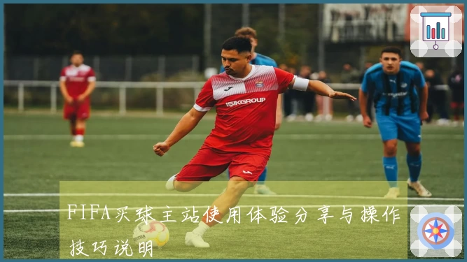 FIFA买球主站使用体验分享与操作技巧说明